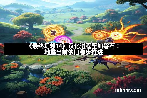 《最终幻想14》汉化进程坚如磐石：地震当前依旧稳步推进